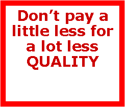 Text Box: Dont pay a little less for a lot less QUALITY