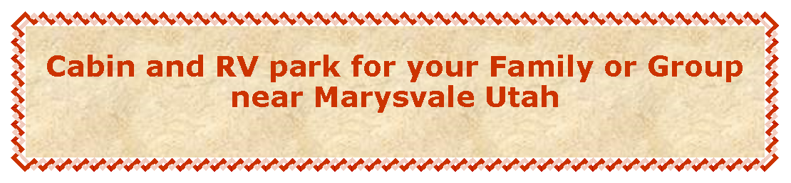 Text Box: Cabin and RV park for your Family or Group near Marysvale Utah 