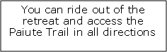 Text Box: You can ride out of the retreat and access the Paiute Trail in all directions