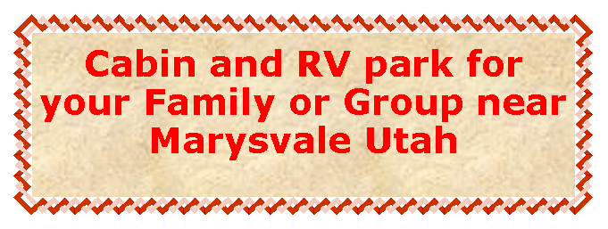 Text Box: Cabin and RV park for your Family or Group near Marysvale Utah 