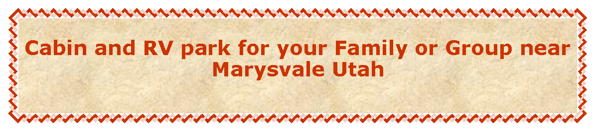Text Box: Cabin and RV park for your Family or Group near Marysvale Utah 
