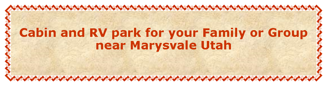 Text Box: Cabin and RV park for your Family or Group near Marysvale Utah 