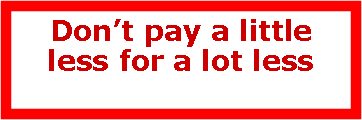 Text Box: Dont pay a little less for a lot less 