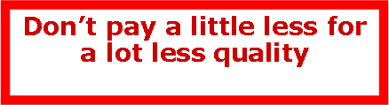 Text Box: Dont pay a little less for a lot less quality