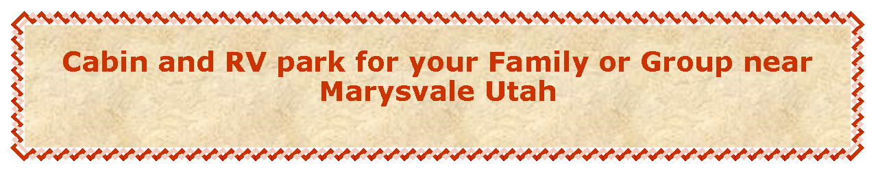 Text Box: Cabin and RV park for your Family or Group near Marysvale Utah 