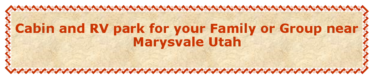 Text Box: Cabin and RV park for your Family or Group near Marysvale Utah 