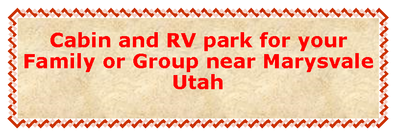 Text Box: Cabin and RV park for your Family or Group near Marysvale Utah 