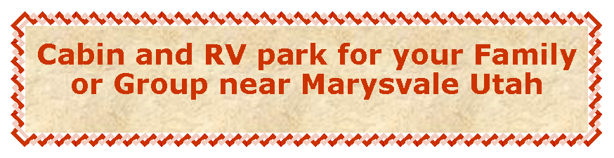 Text Box: Cabin and RV park for your Family or Group near Marysvale Utah 